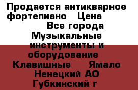 Продается антикварное фортепиано › Цена ­ 300 000 - Все города Музыкальные инструменты и оборудование » Клавишные   . Ямало-Ненецкий АО,Губкинский г.